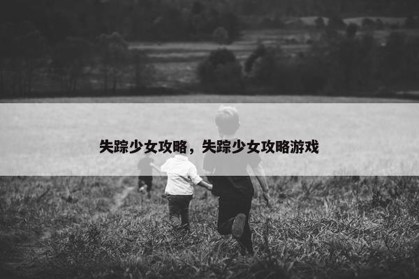 失踪少女攻略，失踪少女攻略游戏
