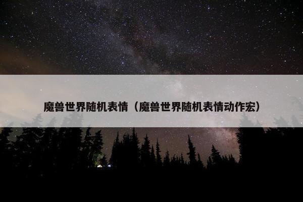魔兽世界随机表情（魔兽世界随机表情动作宏）