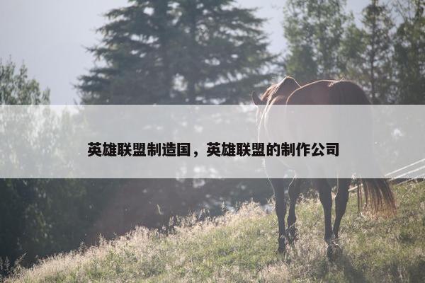 英雄联盟制造国，英雄联盟的制作公司