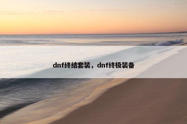 dnf终结套装，dnf终极装备
