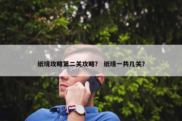 纸境攻略第二关攻略？ 纸境一共几关？