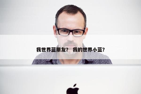 我世界蓝朋友？ 我的世界小蓝？