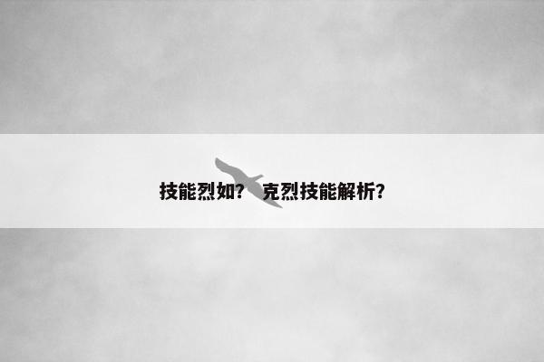 技能烈如？ 克烈技能解析？