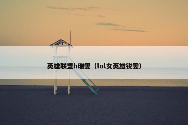 英雄联盟h瑞雯（lol女英雄锐雯）
