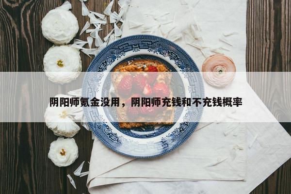 阴阳师氪金没用，阴阳师充钱和不充钱概率