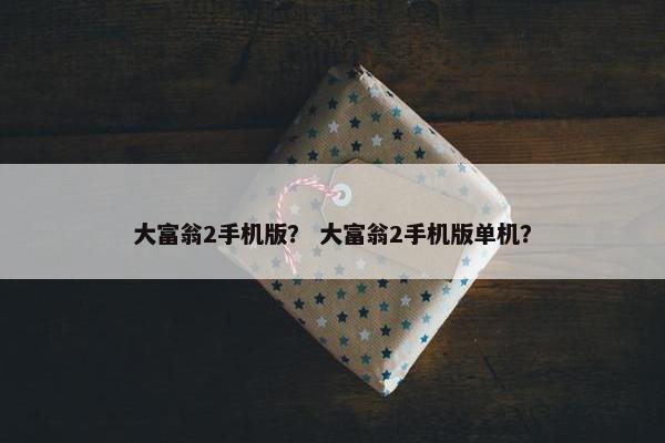 大富翁2手机版？ 大富翁2手机版单机？