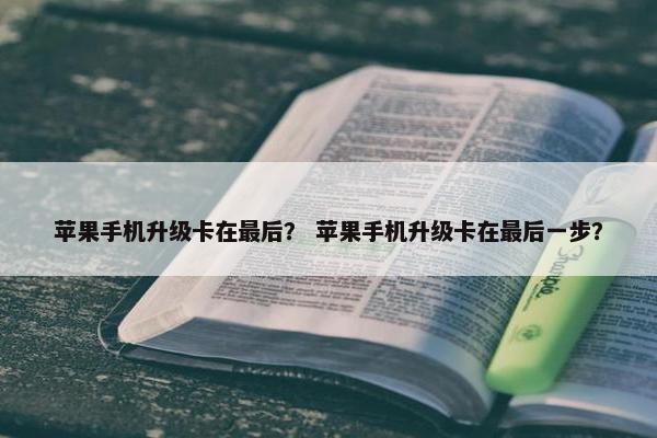 苹果手机升级卡在最后？ 苹果手机升级卡在最后一步？