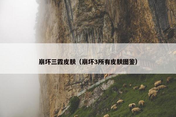 崩坏三霞皮肤（崩坏3所有皮肤图鉴）