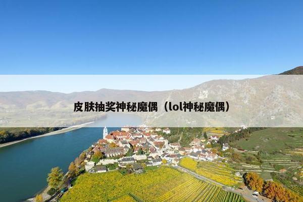 皮肤抽奖神秘魔偶（lol神秘魔偶）