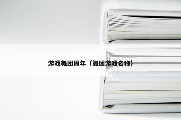 游戏舞团周年（舞团游戏名称）