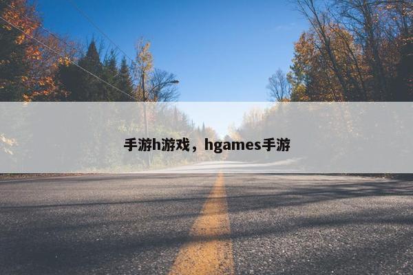 手游h游戏，hgames手游