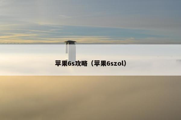苹果6s攻略（苹果6szol）