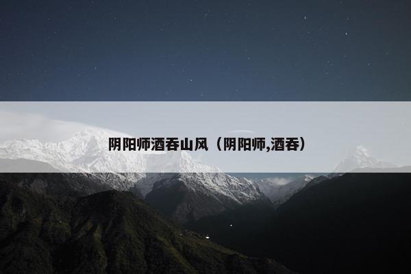 阴阳师酒吞山风（阴阳师,酒吞）