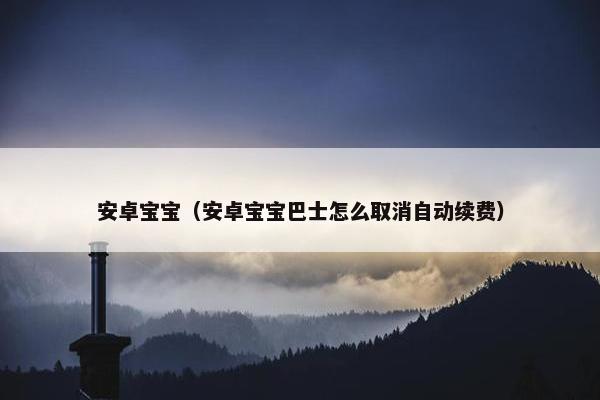 安卓宝宝（安卓宝宝巴士怎么取消自动续费）