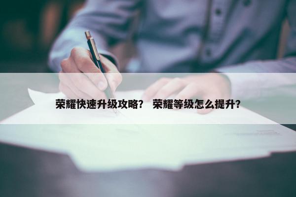 荣耀快速升级攻略？ 荣耀等级怎么提升？