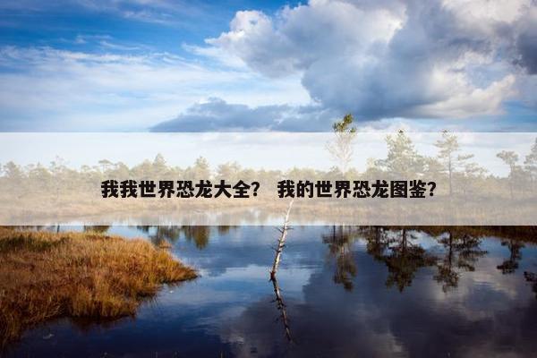 我我世界恐龙大全？ 我的世界恐龙图鉴？