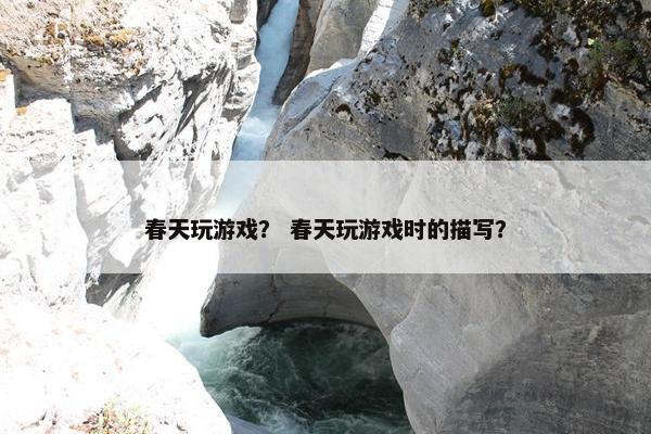 春天玩游戏？ 春天玩游戏时的描写？