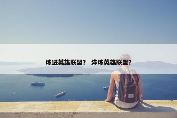 炼进英雄联盟？ 淬炼英雄联盟？