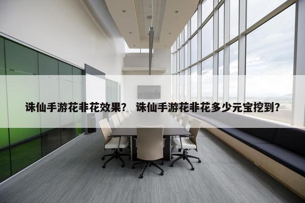 诛仙手游花非花效果？ 诛仙手游花非花多少元宝挖到？