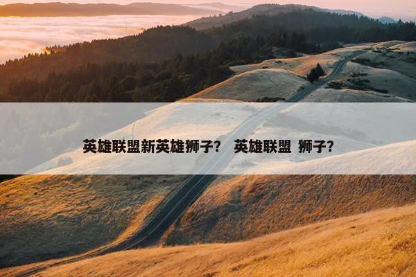 英雄联盟新英雄狮子？ 英雄联盟 狮子？