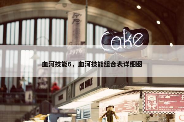 血河技能6，血河技能组合表详细图
