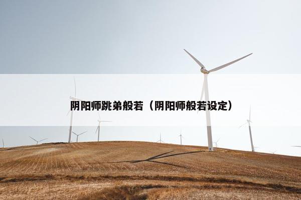 阴阳师跳弟般若（阴阳师般若设定）