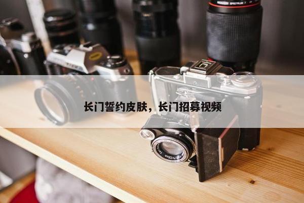 长门誓约皮肤，长门招募视频