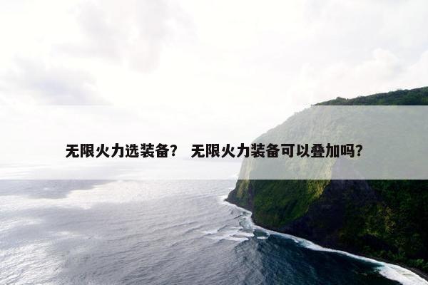 无限火力选装备？ 无限火力装备可以叠加吗？