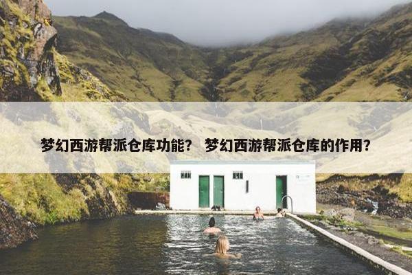 梦幻西游帮派仓库功能？ 梦幻西游帮派仓库的作用？