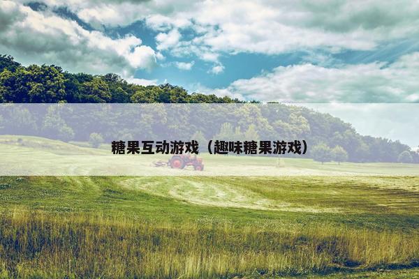 糖果互动游戏(趣味糖果游戏) 糖果互动游戏(趣味糖果游戏)