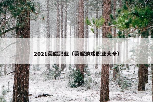 2021荣耀职业(荣耀游戏职业大全) 2021荣耀职业(荣耀游戏职业大全)