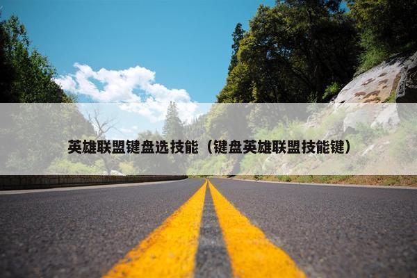 英雄联盟键盘选技能(键盘英雄联盟技能键) 英雄联盟键盘选技能(键盘英雄联盟技能键)