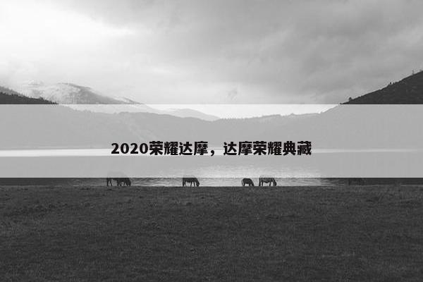 2020荣耀达摩,达摩荣耀典藏 2020荣耀达摩,达摩荣耀典藏