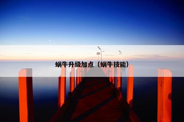 蜗牛升级加点(蜗牛技能) 蜗牛升级加点(蜗牛技能)