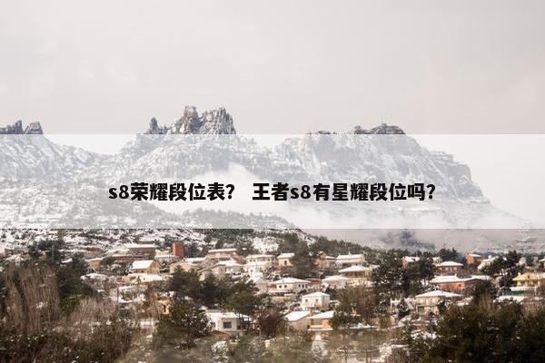 s8荣耀段位表? 王者s8有星耀段位吗? s8荣耀段位表? 王者s8有星耀段位吗?