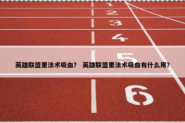 英雄联盟里法术吸血？ 英雄联盟里法术吸血有什么用？