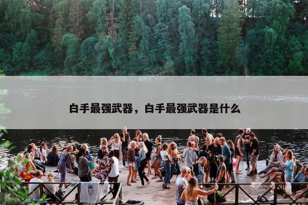 白手最强武器,白手最强武器是什么 白手最强武器,白手最强武器是什么