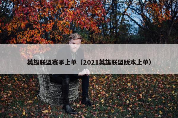 英雄联盟赛季上单(2021英雄联盟版本上单) 英雄联盟赛季上单(2021英雄联盟版本上单)
