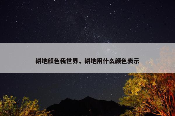耕地颜色我世界，耕地用什么颜色表示