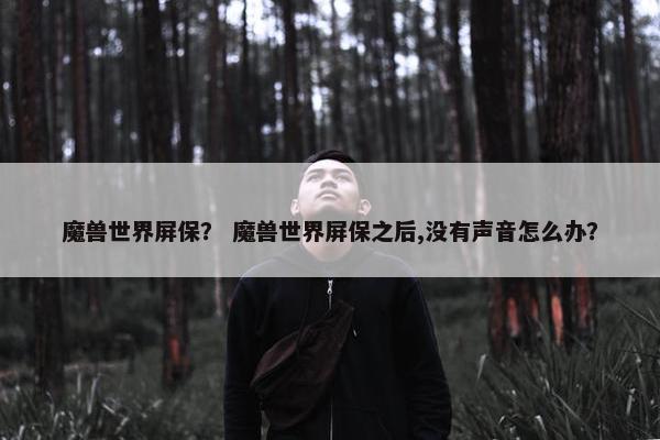 魔兽世界屏保? 魔兽世界屏保之后,没有声音怎么办? 魔兽世界屏保? 魔兽世界屏保之后,没有声音怎么办?