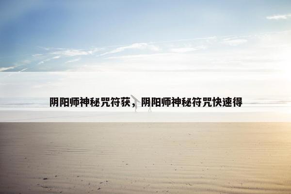 阴阳师神秘咒符获,阴阳师神秘符咒快速得 阴阳师神秘咒符获,阴阳师神秘符咒快速得
