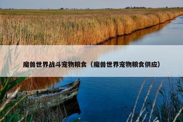 魔兽世界战斗宠物粮食(魔兽世界宠物粮食供应) 魔兽世界战斗宠物粮食(魔兽世界宠物粮食供应)