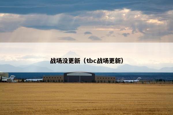 战场没更新(tbc战场更新) 战场没更新(tbc战场更新)