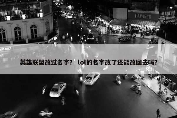 英雄联盟改过名字? lol的名字改了还能改回去吗? 英雄联盟改过名字? lol的名字改了还能改回去吗?