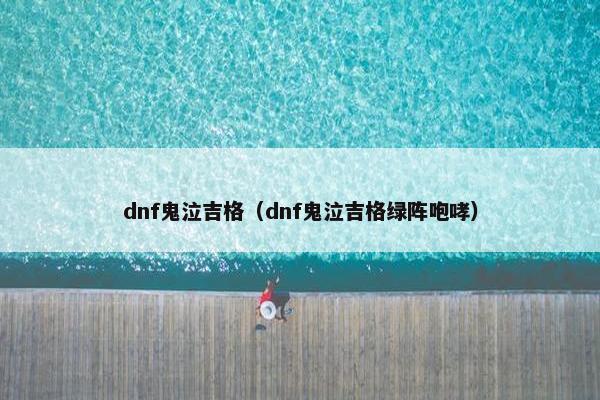 dnf鬼泣吉格(dnf鬼泣吉格绿阵咆哮) dnf鬼泣吉格(dnf鬼泣吉格绿阵咆哮)