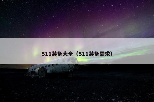 511装备大全(511装备需求) 511装备大全(511装备需求)