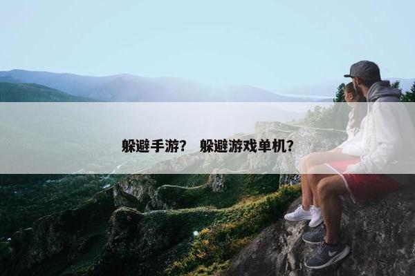 躲避手游? 躲避游戏单机? 躲避手游? 躲避游戏单机?