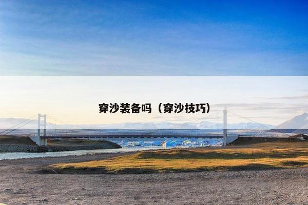 穿沙装备吗(穿沙技巧) 穿沙装备吗(穿沙技巧)