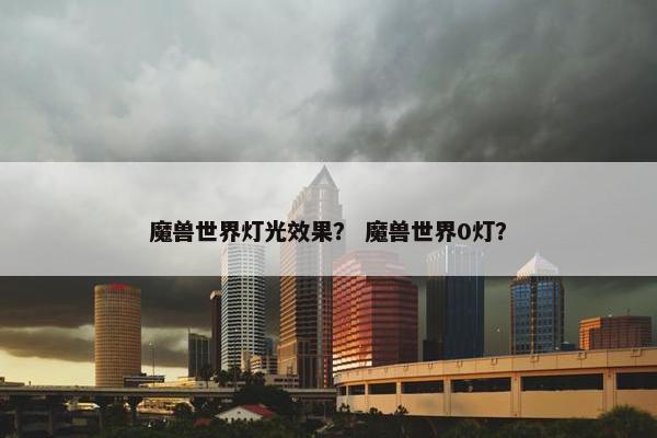 魔兽世界灯光效果? 魔兽世界0灯? 魔兽世界灯光效果? 魔兽世界0灯?