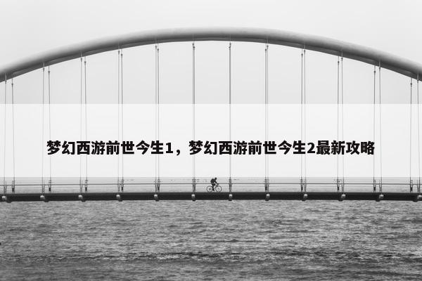 梦幻西游前世今生1,梦幻西游前世今生2最新攻略 梦幻西游前世今生1,梦幻西游前世今生2最新攻略